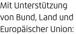 Mit Unterstützung von Bund, Land und Europäischer Union